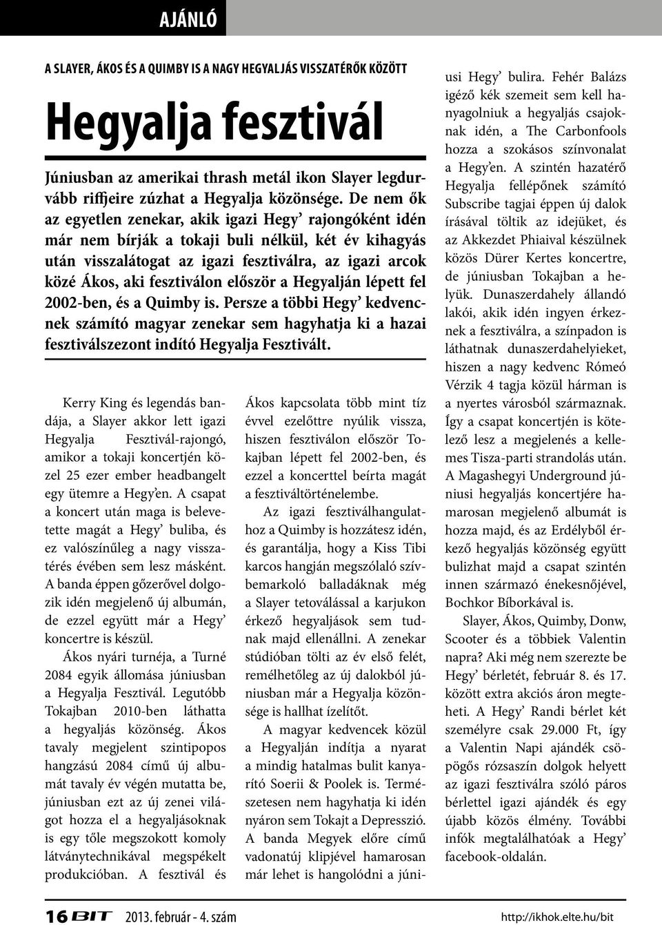 először a Hegyalján lépett fel 2002-ben, és a Quimby is. Persze a többi Hegy kedvencnek számító magyar zenekar sem hagyhatja ki a hazai fesztiválszezont indító Hegyalja Fesztivált.