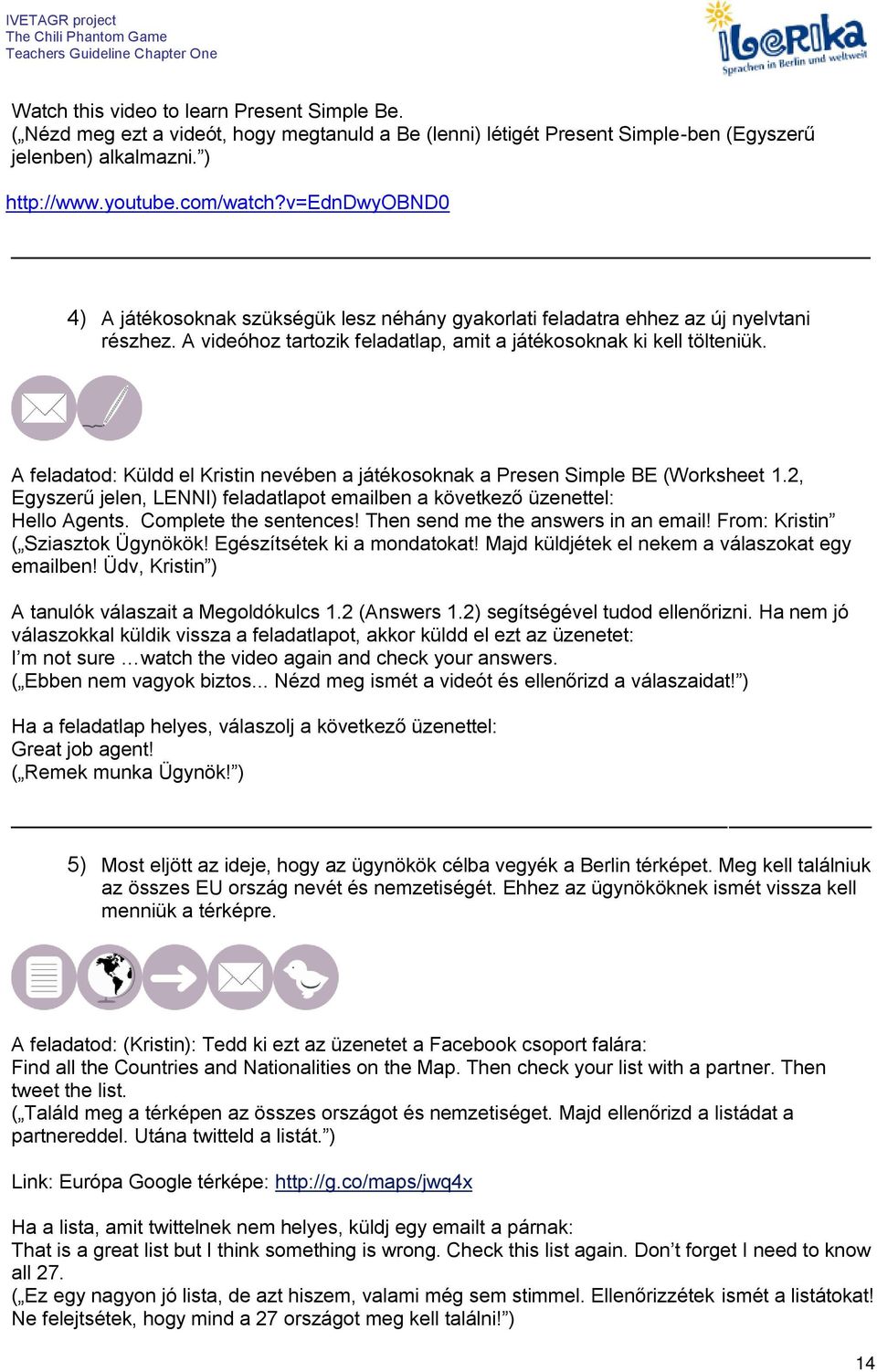 A feladatod: Küldd el Kristin nevében a játékosoknak a Presen Simple BE (Worksheet 1.2, Egyszerű jelen, LENNI) feladatlapot emailben a következő üzenettel: Hello Agents. Complete the sentences!