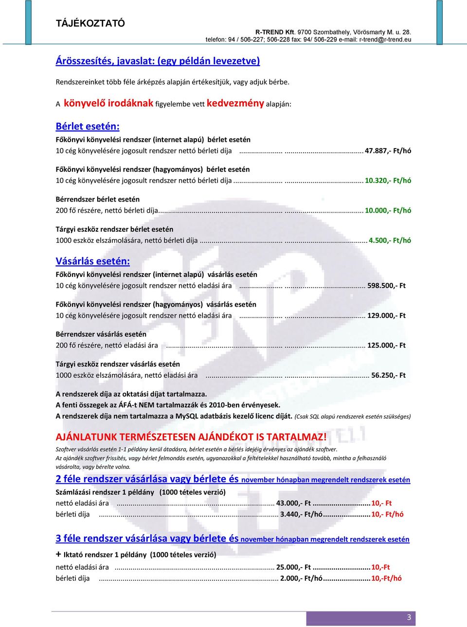 887,- Ft/hó Főkönyvi könyvelési rendszer (hagyományos) bérlet esetén 10 cég könyvelésére jogosult rendszer nettó bérleti díja...... 10.320,- Ft/hó Bérrendszer bérlet esetén 200 fő részére, nettó bérleti díja.