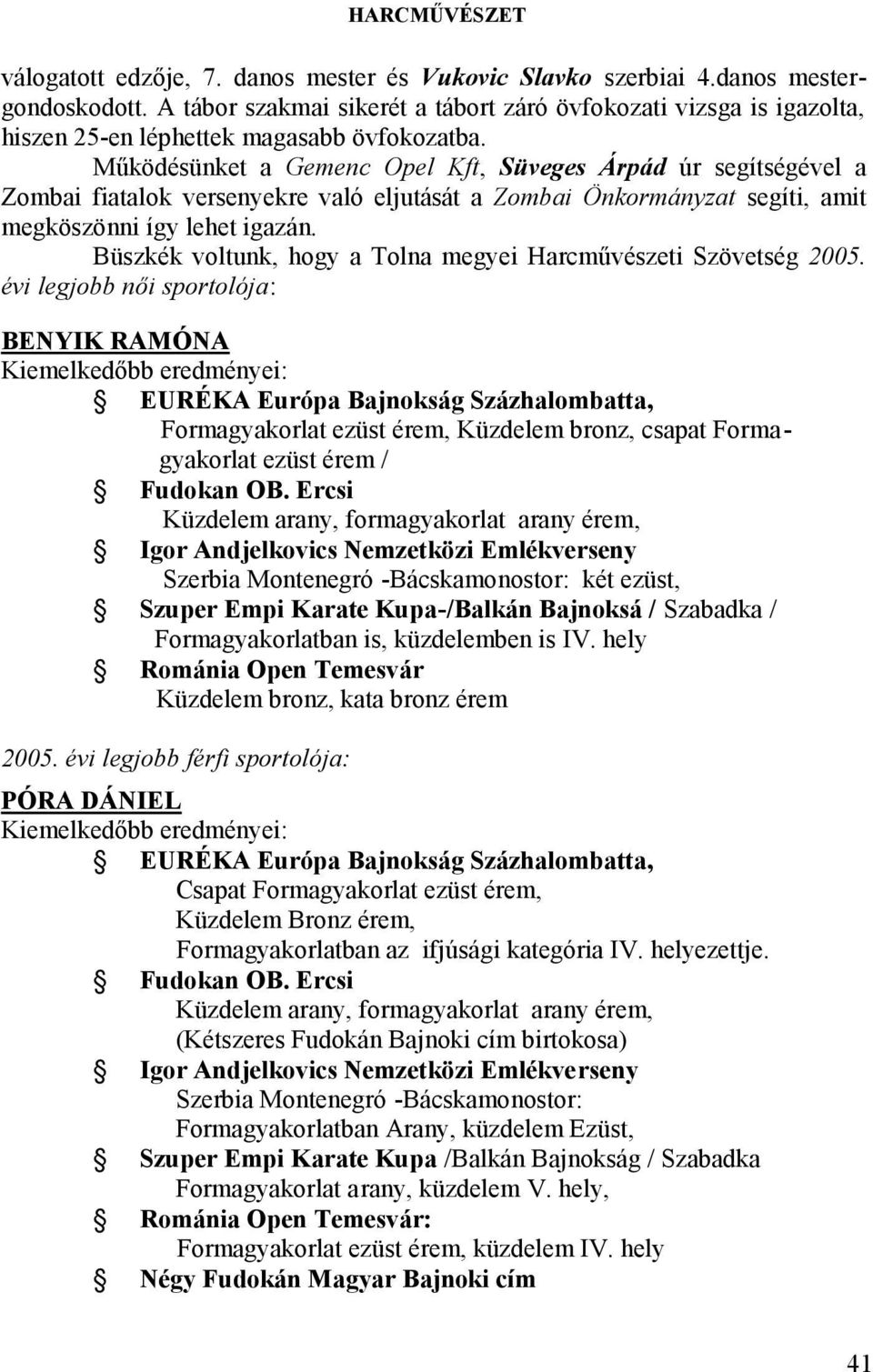 Működésünket a Gemenc Opel Kft, Süveges Árpád úr segítségével a Zombai fiatalok versenyekre való eljutását a Zombai Önkormányzat segíti, amit megköszönni így lehet igazán.