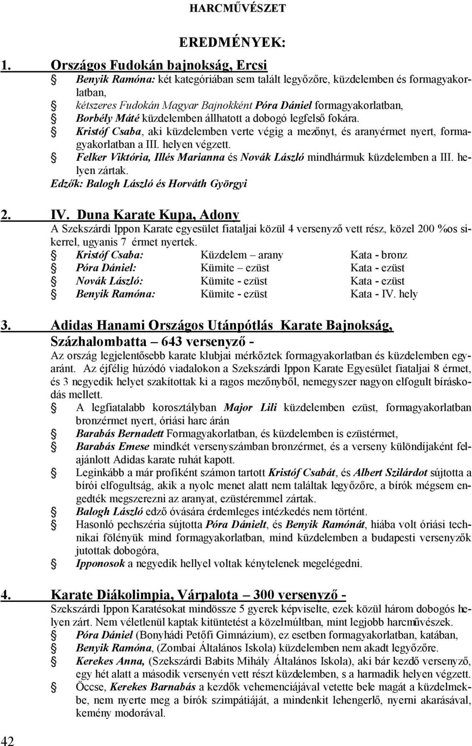 Máté küzdelemben állhatott a dobogó legfelső fokára. Kristóf Csaba, aki küzdelemben verte végig a mezőnyt, és aranyérmet nyert, formagyakorlatban a III. helyen végzett.