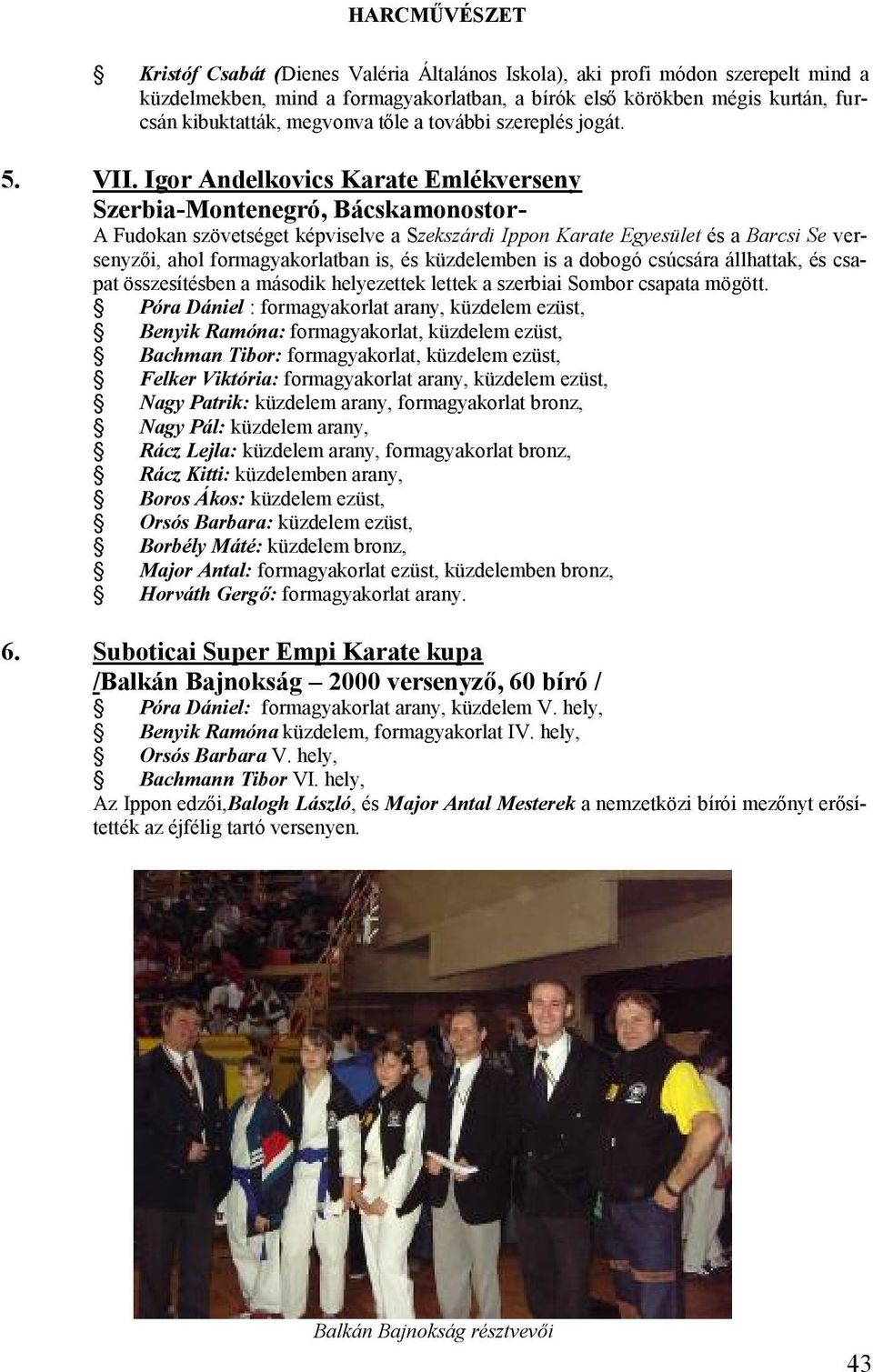 Igor Andelkovics Karate Emlékverseny Szerbia-Montenegró, Bácskamonostor- A Fudokan szövetséget képviselve a Szekszárdi Ippon Karate Egyesület és a Barcsi Se versenyzői, ahol formagyakorlatban is, és