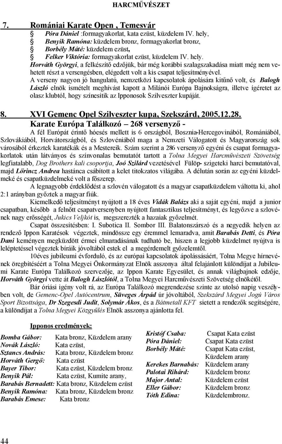 Horváth Györgyi, a felkészítő edzőjük, bár még korábbi szalagszakadása miatt még nem vehetett részt a versengésben, elégedett volt a kis csapat teljesítményével.