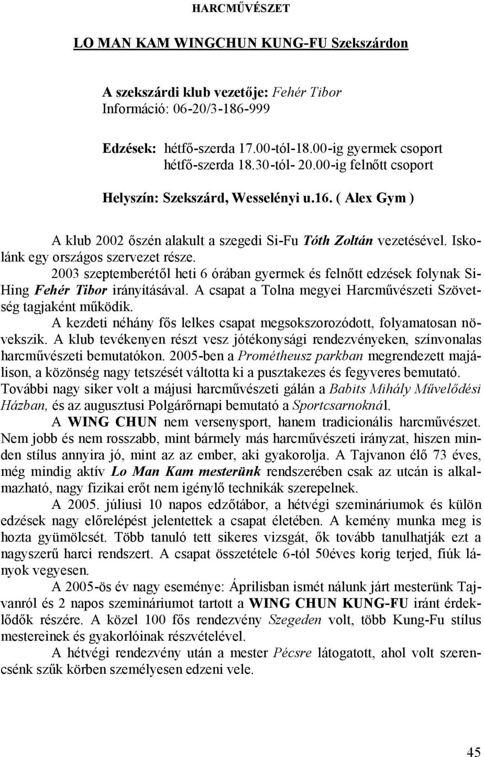 2003 szeptemberétől heti 6 órában gyermek és felnőtt edzések folynak Si- Hing Fehér Tibor irányításával. A csapat a Tolna megyei Harcművészeti Szövetség tagjaként működik.
