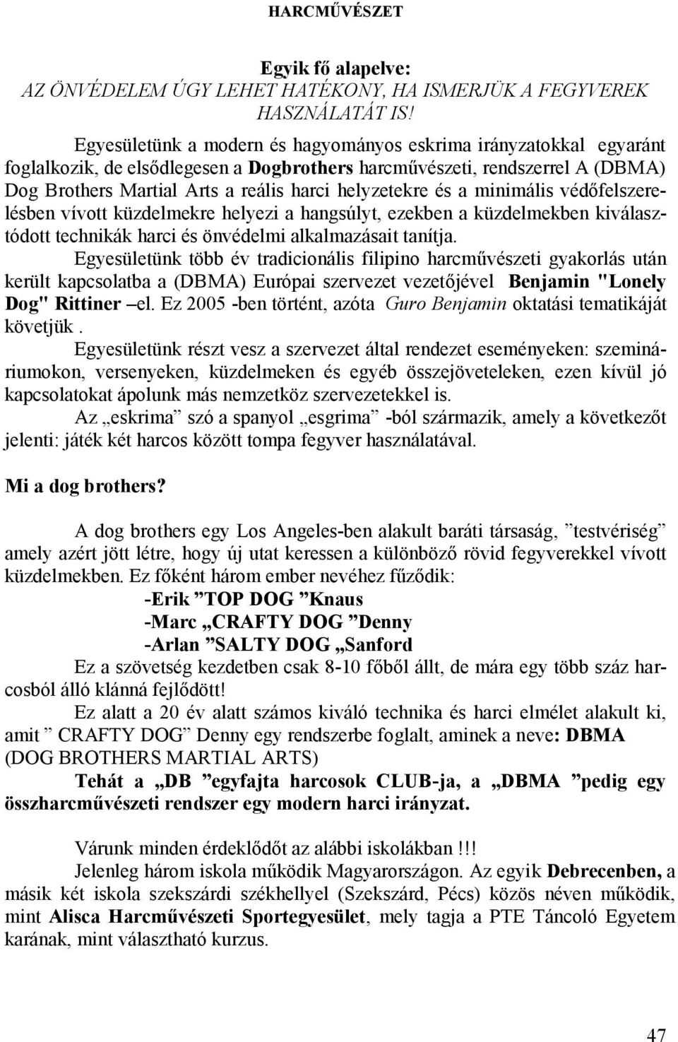 és a minimális védőfelszerelésben vívott küzdelmekre helyezi a hangsúlyt, ezekben a küzdelmekben kiválasztódott technikák harci és önvédelmi alkalmazásait tanítja.