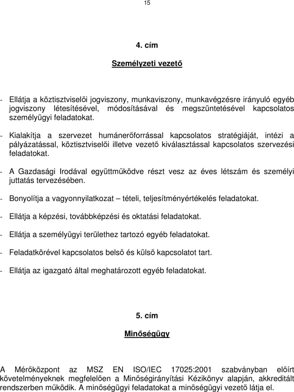 - A Gazdasági Irodával együttműködve részt vesz az éves létszám és személyi juttatás tervezésében. - Bonyolítja a vagyonnyilatkozat tételi, teljesítményértékelés feladatokat.