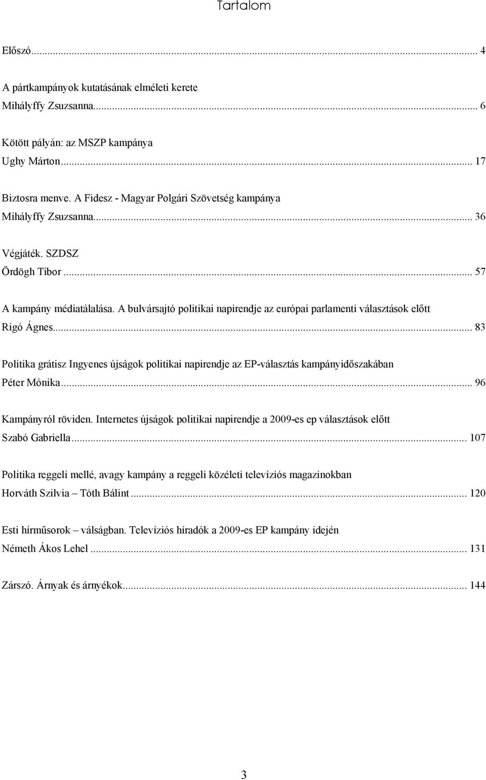 A bulvársajtó politikai napirendje az európai parlamenti választások előtt Rigó Ágnes... 83 Politika grátisz Ingyenes újságok politikai napirendje az EP-választás kampányidőszakában Péter Mónika.