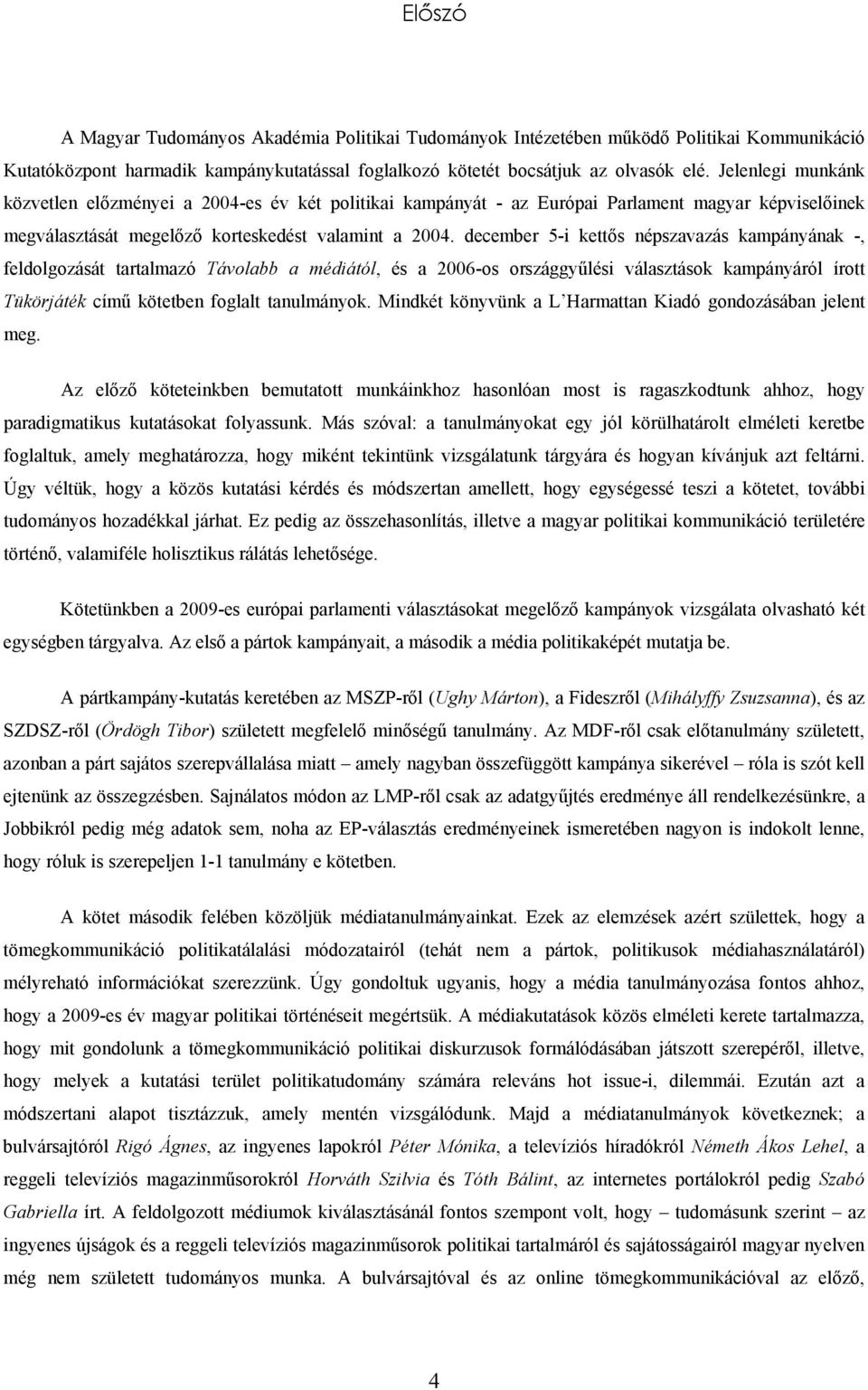 december 5-i kettős népszavazás kampányának -, feldolgozását tartalmazó Távolabb a médiától, és a 2006-os országgyűlési választások kampányáról írott Tükörjáték című kötetben foglalt tanulmányok.