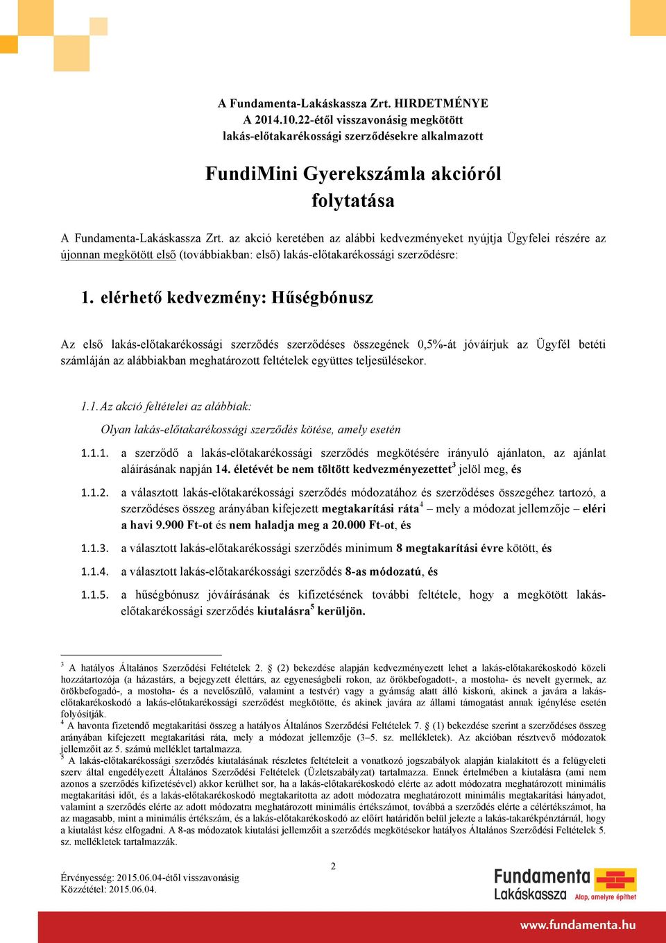 elérhető kedvezmény: Hűségbónusz Az első lakás-előtakarékossági szerződés szerződéses összegének 0,5%-át jóváírjuk az Ügyfél betéti számláján az alábbiakban meghatározott feltételek együttes