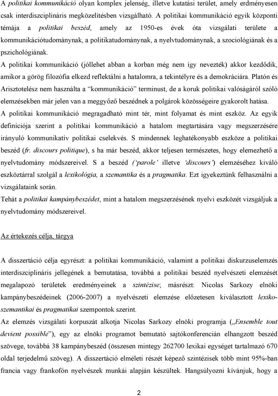 és a pszichológiának. A politikai kommunikáció (jóllehet abban a korban még nem így nevezték) akkor kezdődik, amikor a görög filozófia elkezd reflektálni a hatalomra, a tekintélyre és a demokráciára.