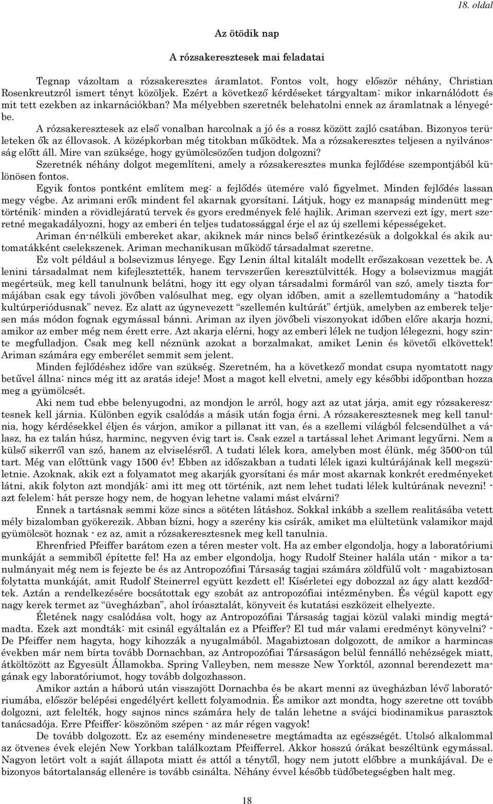 A rózsakeresztesek az első vonalban harcolnak a jó és a rossz között zajló csatában. Bizonyos területeken ők az éllovasok. A középkorban még titokban működtek.