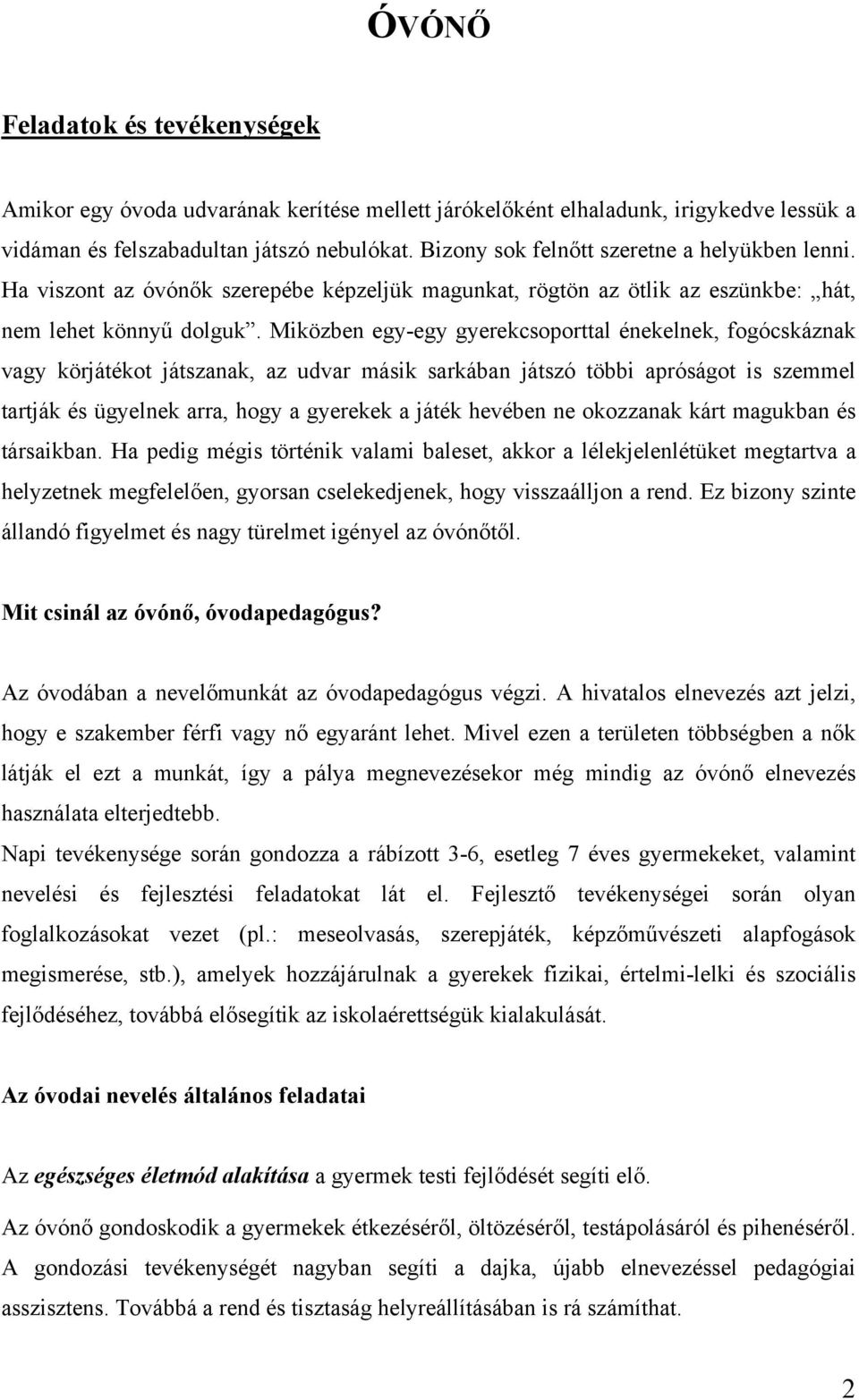 Miközben egy-egy gyerekcsoporttal énekelnek, fogócskáznak vagy körjátékot játszanak, az udvar másik sarkában játszó többi apróságot is szemmel tartják és ügyelnek arra, hogy a gyerekek a játék