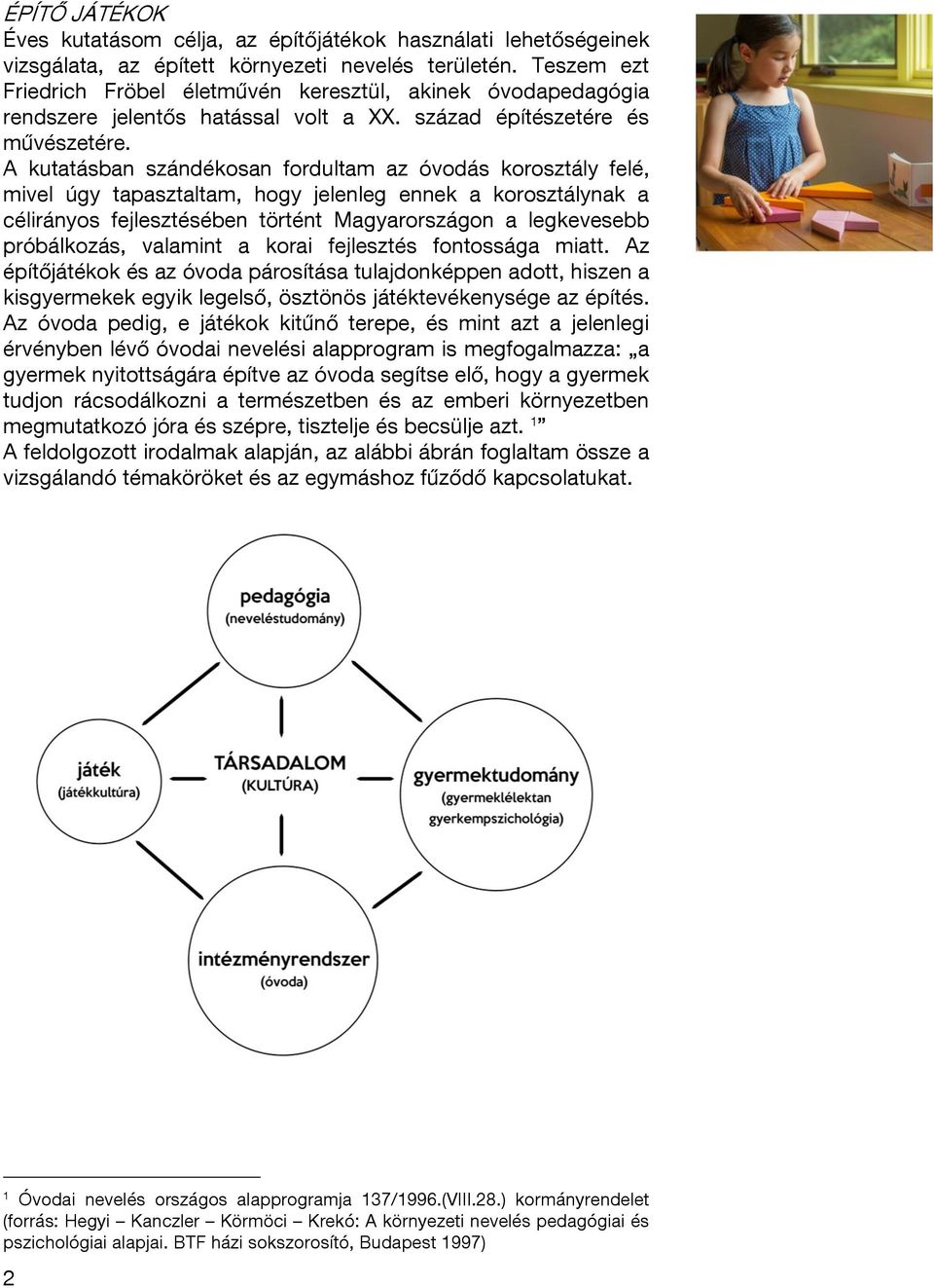 A kutatásban szándékosan fordultam az óvodás korosztály felé, mivel úgy tapasztaltam, hogy jelenleg ennek a korosztálynak a célirányos fejlesztésében történt Magyarországon a legkevesebb próbálkozás,