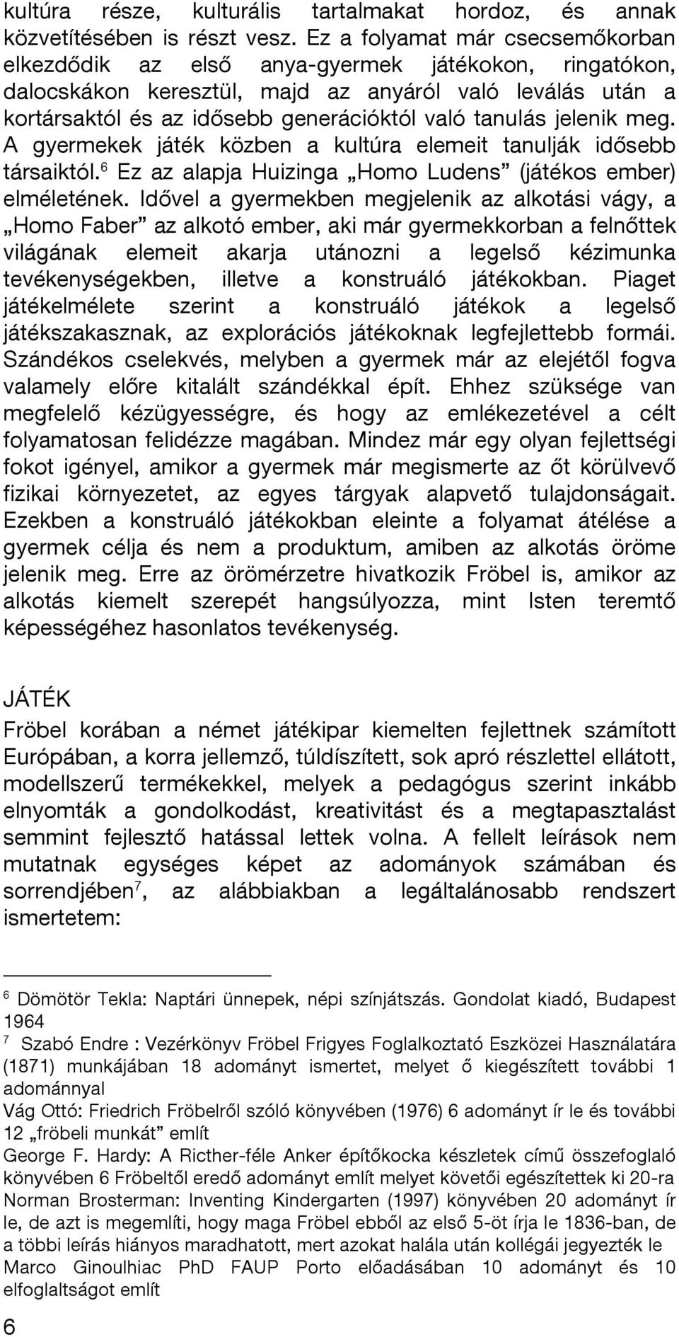 tanulás jelenik meg. A gyermekek játék közben a kultúra elemeit tanulják idősebb társaiktól. 6 Ez az alapja Huizinga Homo Ludens (játékos ember) elméletének.