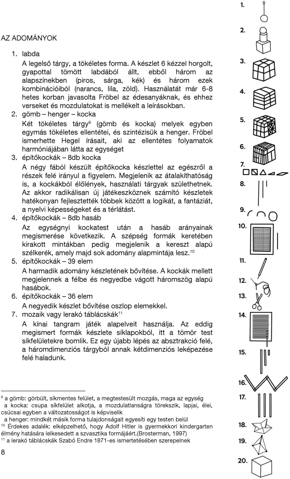 Használatát már 6-8 hetes korban javasolta Fröbel az édesanyáknak, és ehhez verseket és mozdulatokat is mellékelt a leírásokban. 2.