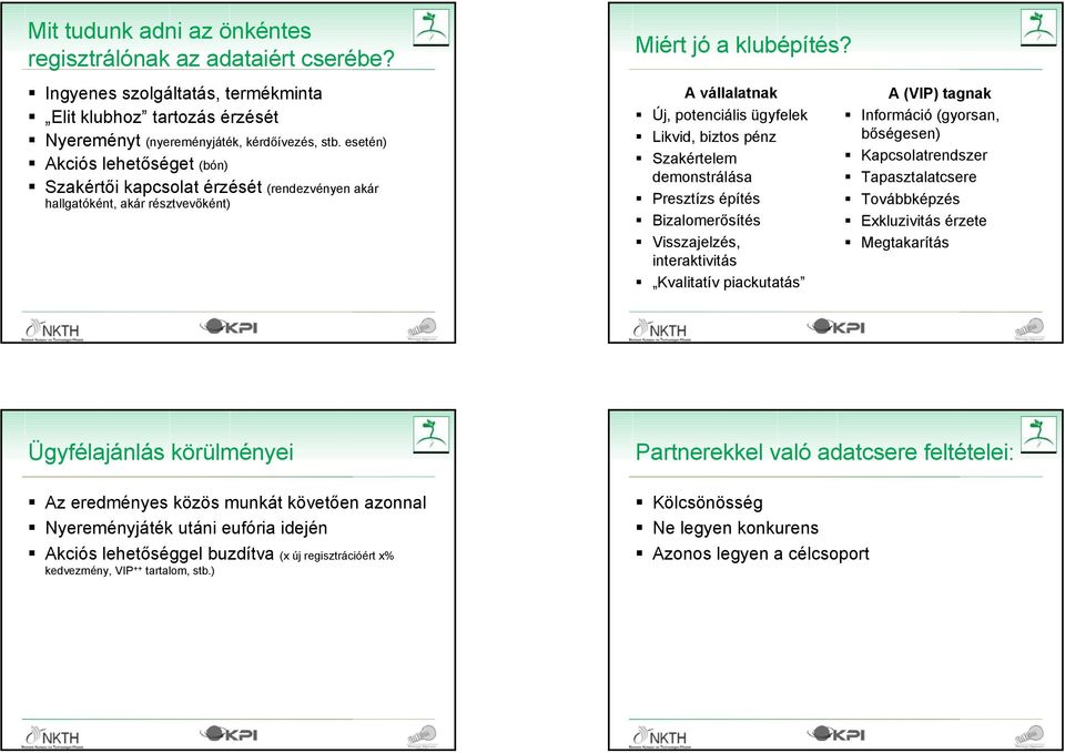 A vállalatnak Új, potenciális ügyfelek Likvid, biztos pénz Szakértelem demonstrálása Presztízs építés Bizalomerősítés Visszajelzés, interaktivitás Kvalitatív piackutatás A (VIP) tagnak Információ