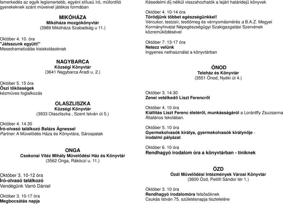 ) Október 4. 14.30 Író-olvasó találkozó Balázs Ágnessel Partner: A Mővelıdés Háza és Könyvtára, Sárospatak ONGA Csokonai Vitéz Mihály Mővelıdési Ház és Könyvtár (3562 Onga, Rákóczi u. 11.) Október 3.