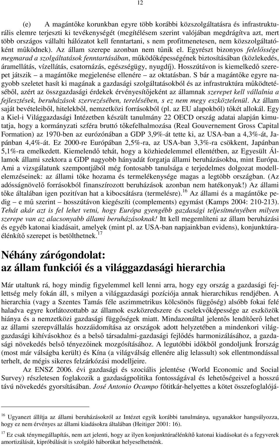 Egyrészt bizonyos felelıssége megmarad a szolgáltatások fenntartásában, mőködıképességének biztosításában (közlekedés, áramellátás, vízellátás, csatornázás, egészségügy, nyugdíj).