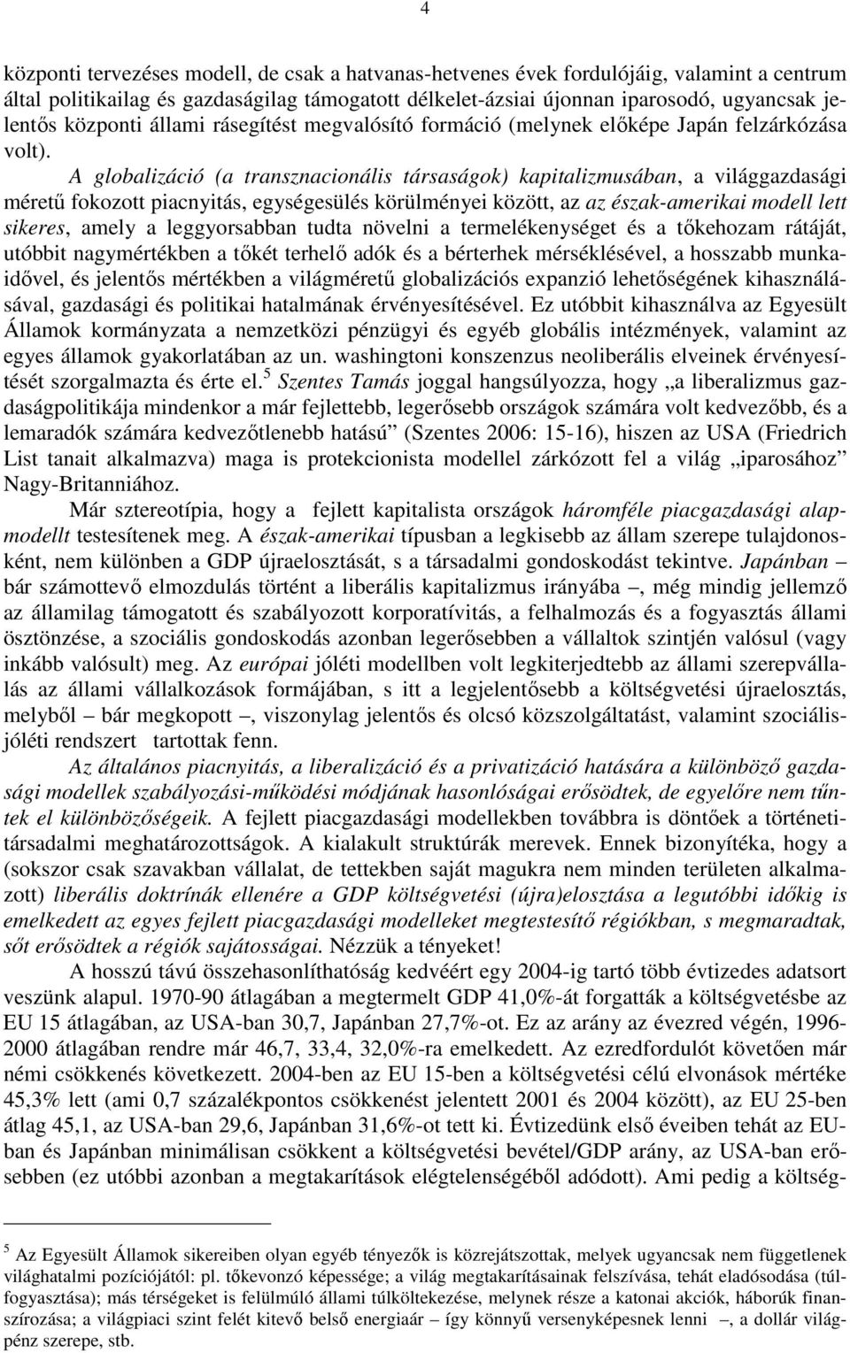 A globalizáció (a transznacionális társaságok) kapitalizmusában, a világgazdasági mérető fokozott piacnyitás, egységesülés körülményei között, az az észak-amerikai modell lett sikeres, amely a