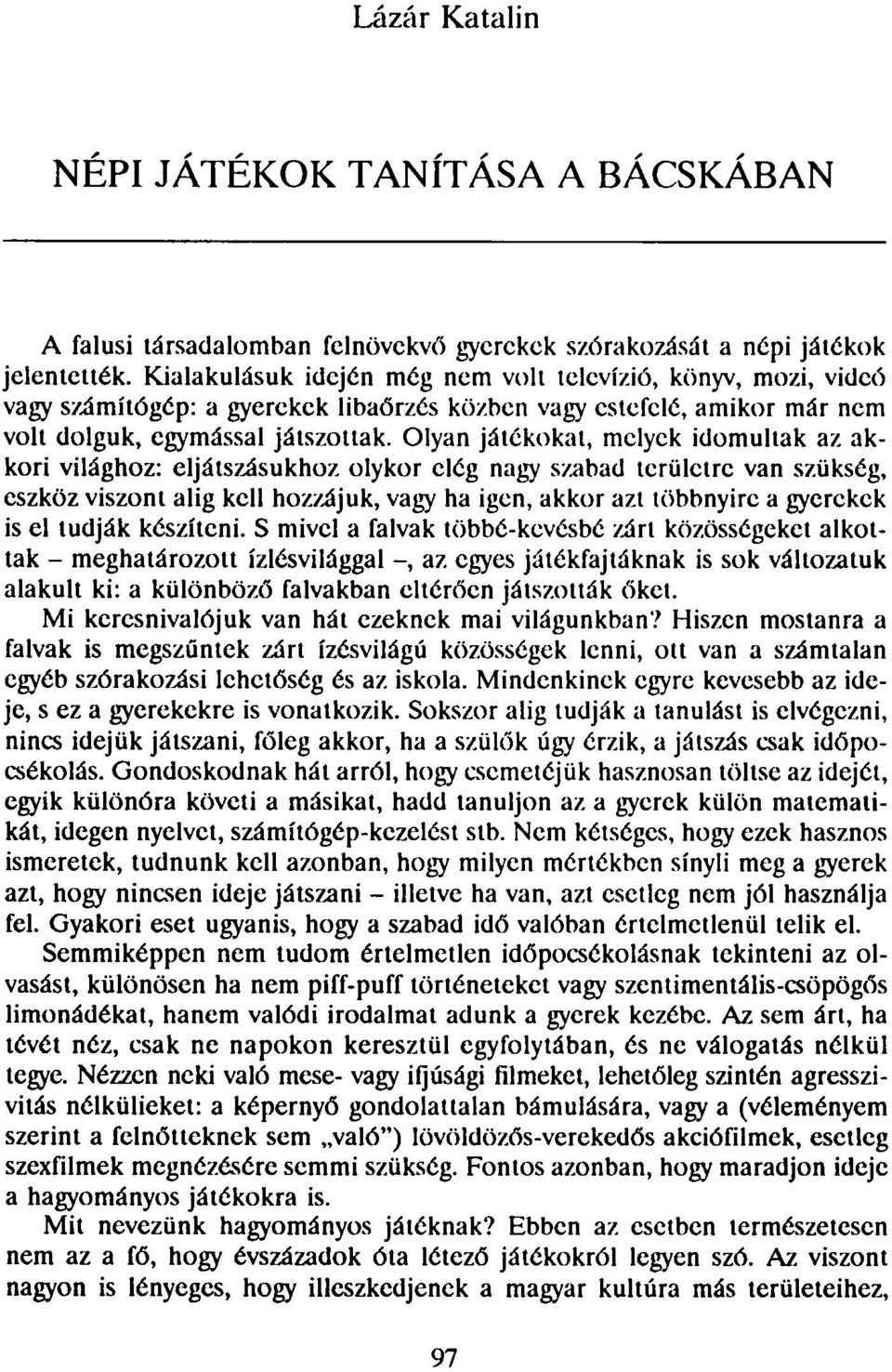 Olyan játékokat, melyek idomultak az akkori világhoz: eljátszásukhoz olykor elég nagy szabad területre van szükség, eszköz viszont alig kell hozzájuk, vagy ha igen, akkor azt többnyire a gyerekek is