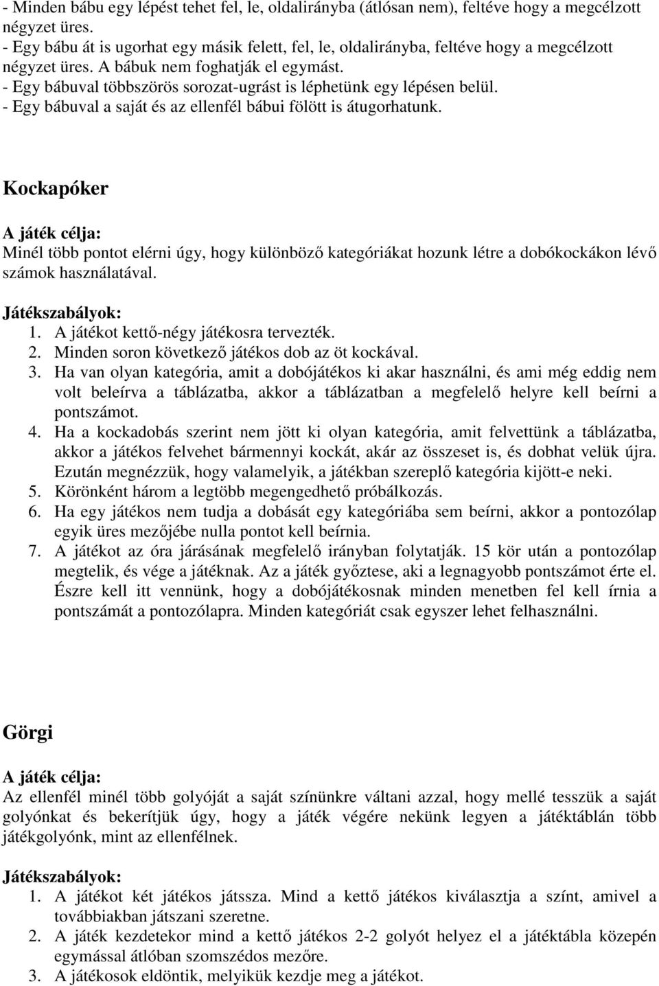 - Egy bábuval többszörös sorozat-ugrást is léphetünk egy lépésen belül. - Egy bábuval a saját és az ellenfél bábui fölött is átugorhatunk.