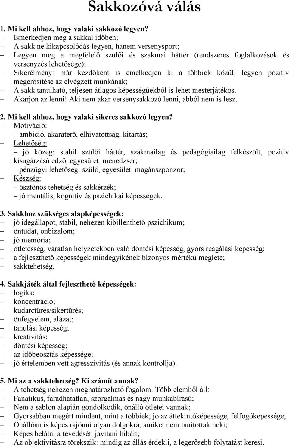 már kezdőként is emelkedjen ki a többiek közül, legyen pozitív megerősítése az elvégzett munkának; A sakk tanulható, teljesen átlagos képességűekből is lehet mesterjátékos. Akarjon az lenni!