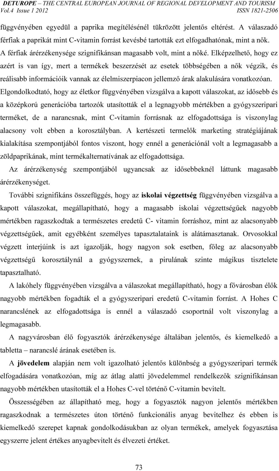 Elképzelhető, hogy ez azért is van így, mert a termékek beszerzését az esetek többségében a nők végzik, és reálisabb információik vannak az élelmiszerpiacon jellemző árak alakulására vonatkozóan.