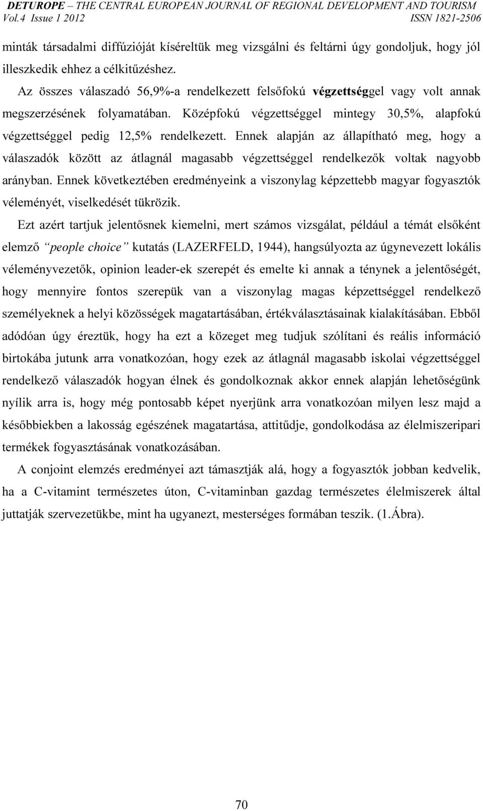 Ennek alapján az állapítható meg, hogy a válaszadók között az átlagnál magasabb végzettséggel rendelkezők voltak nagyobb arányban.