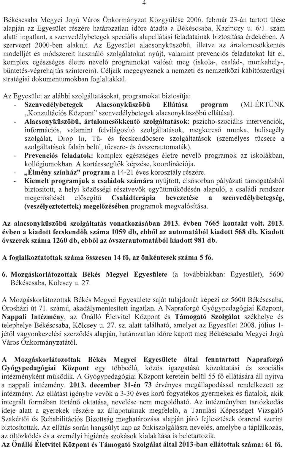 Az Egyesület alacsonyküszöbű, illetve az ártalomcsökkentés modelljét és módszereit használó szolgálatokat nyújt, valamint prevenciós feladatokat lát el, komplex egészséges életre nevelő programokat