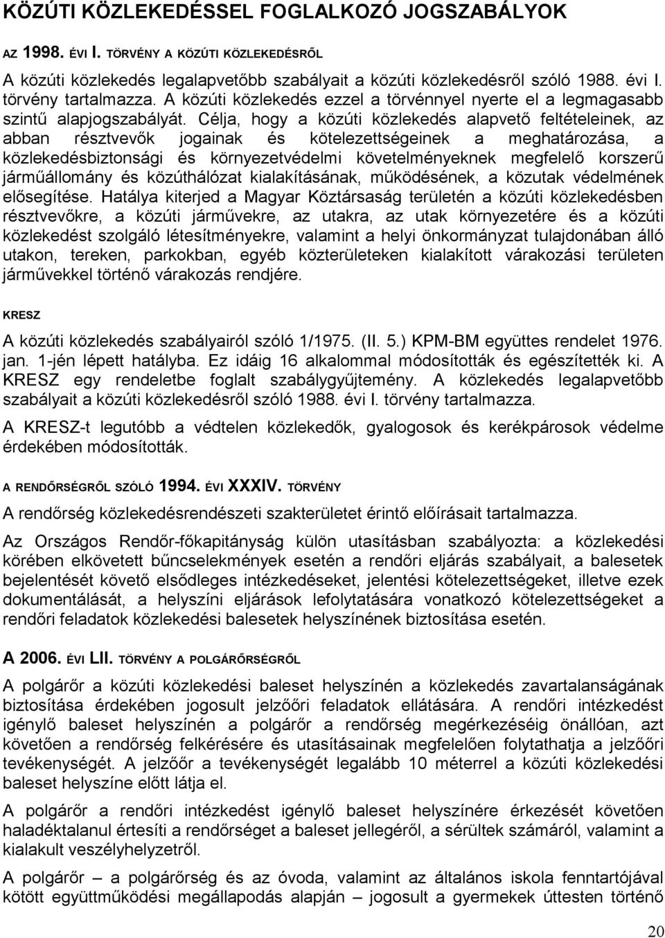 Célja, hogy a közúti közlekedés alapvető feltételeinek, az abban résztvevők jogainak és kötelezettségeinek a meghatározása, a közlekedésbiztonsági és környezetvédelmi követelményeknek megfelelő