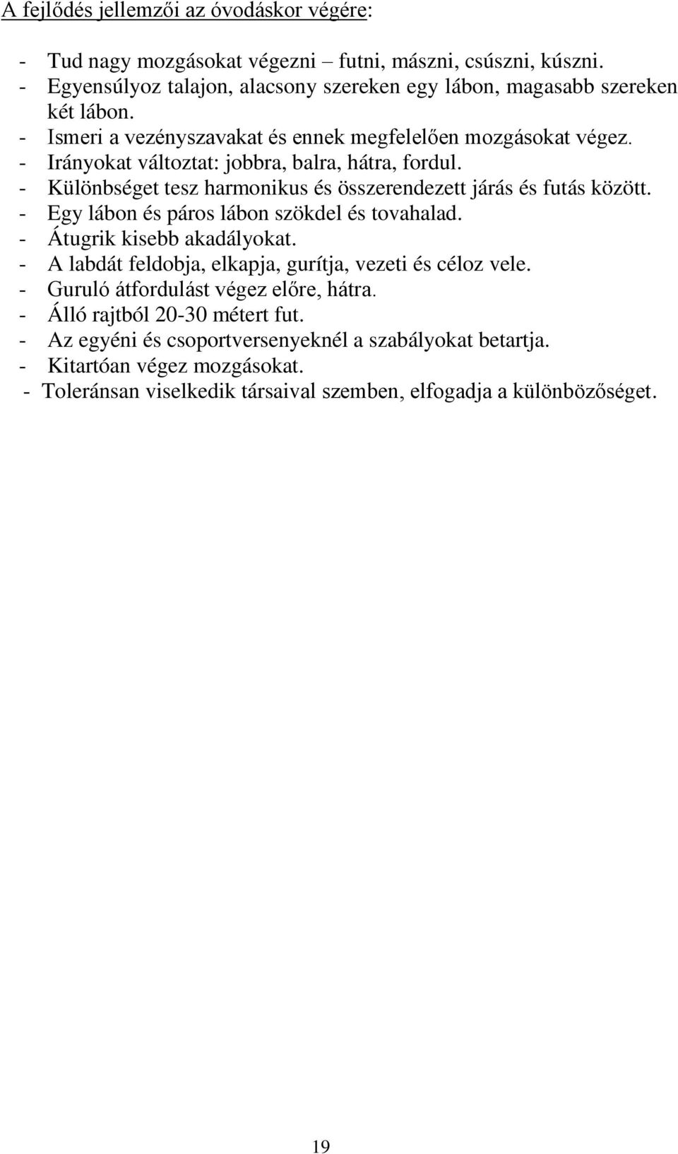 - Egy lábon és páros lábon szökdel és tovahalad. - Átugrik kisebb akadályokat. - A labdát feldobja, elkapja, gurítja, vezeti és céloz vele. - Guruló átfordulást végez előre, hátra.