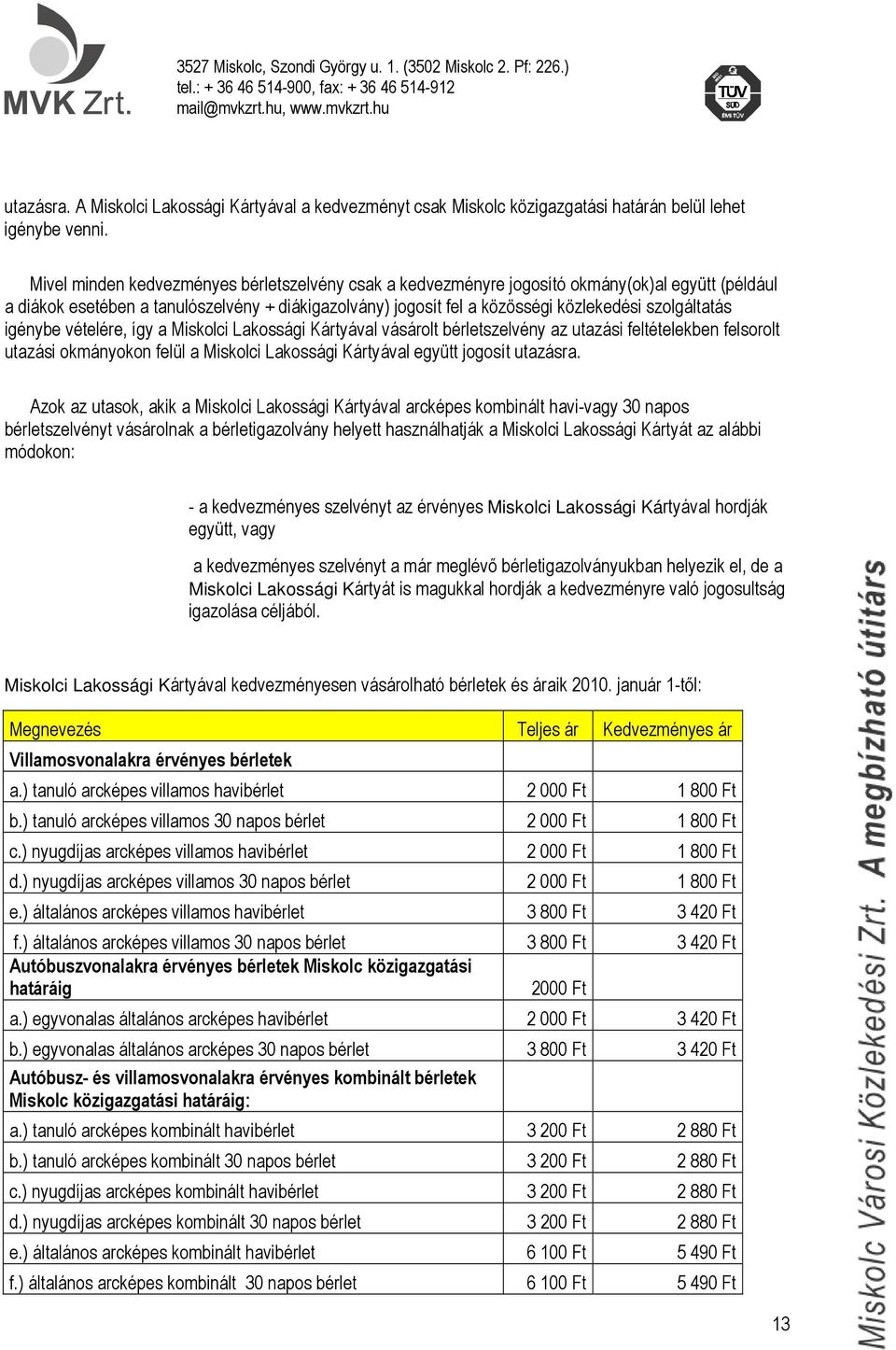 szolgáltatás igénybe vételére, így a Miskolci Lakossági Kártyával vásárolt bérletszelvény az utazási feltételekben felsorolt utazási okmányokon felül a Miskolci Lakossági Kártyával együtt jogosít