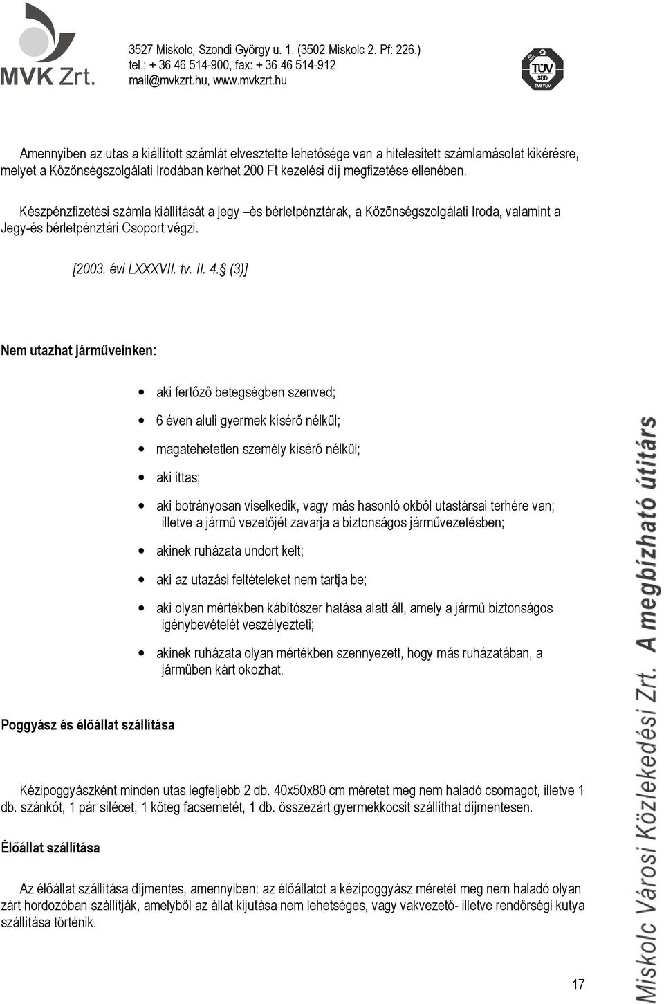 (3)] Nem utazhat járműveinken: aki fertőző betegségben szenved; 6 éven aluli gyermek kísérő nélkül; magatehetetlen személy kísérő nélkül; aki ittas; aki botrányosan viselkedik, vagy más hasonló okból