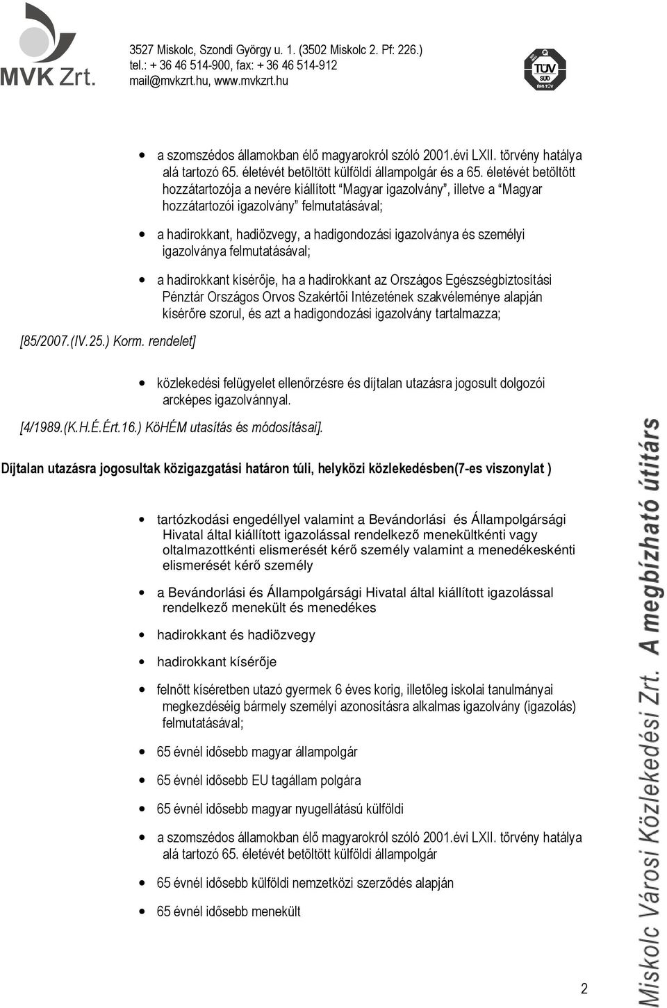 igazolványa felmutatásával; a hadirokkant kísérője, ha a hadirokkant az Országos Egészségbiztosítási Pénztár Országos Orvos Szakértői Intézetének szakvéleménye alapján kísérőre szorul, és azt a