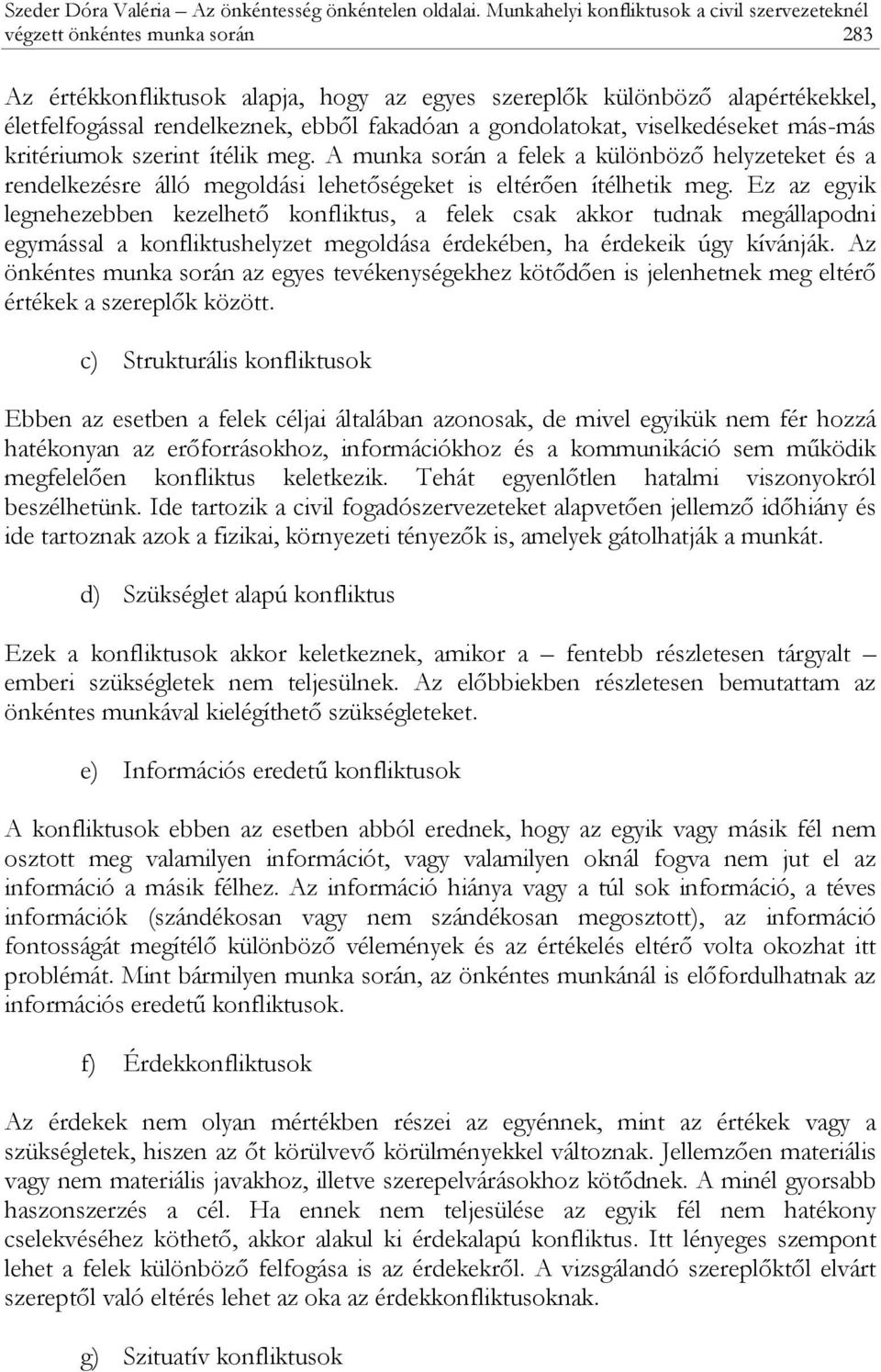 fakadóan a gondolatokat, viselkedéseket más-más kritériumok szerint ítélik meg. A munka során a felek a különböző helyzeteket és a rendelkezésre álló megoldási lehetőségeket is eltérően ítélhetik meg.