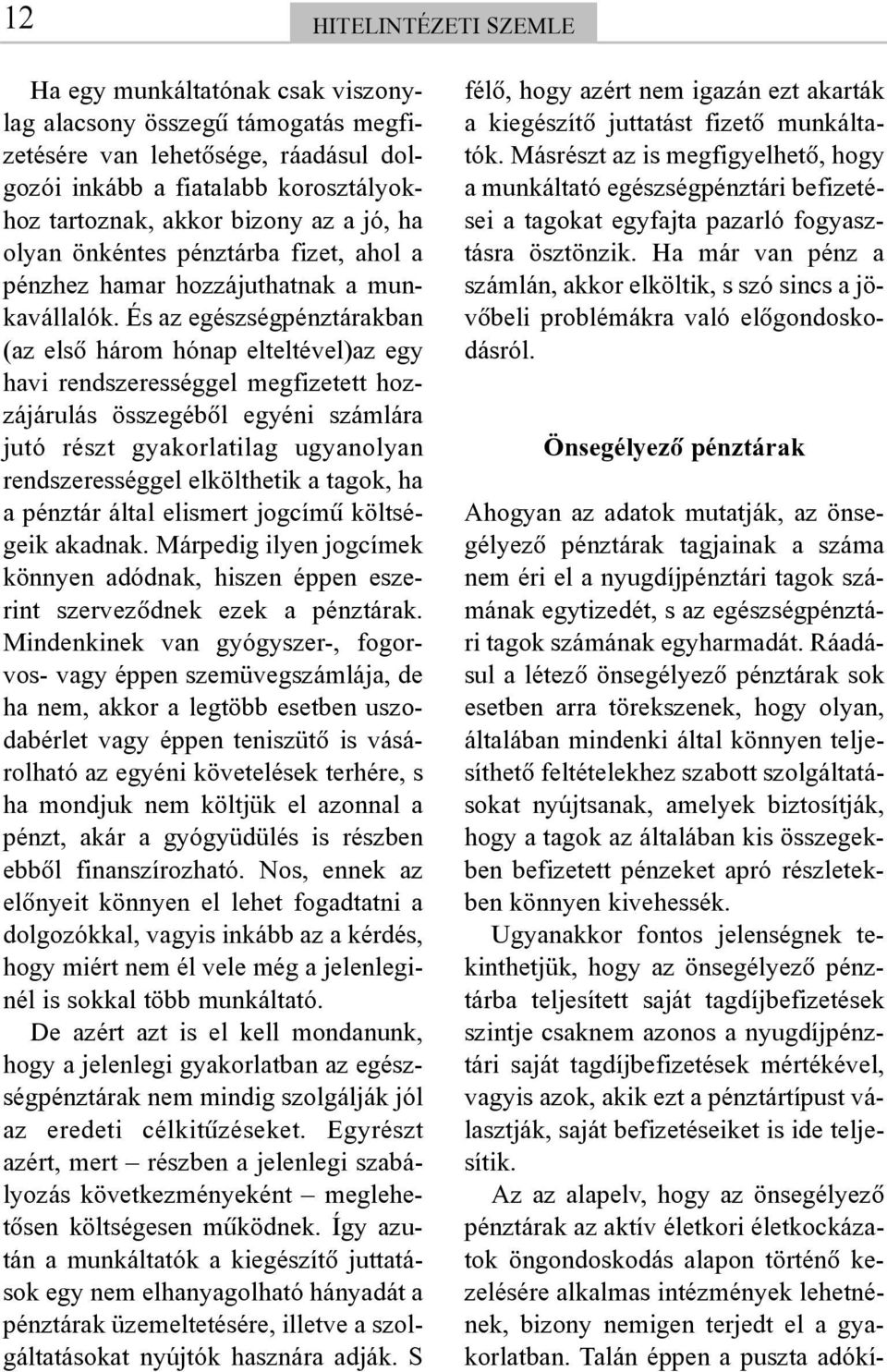 És az egészségpénztárakban (az elsõ három hónap elteltével)az egy havi rendszerességgel megfizetett hozzájárulás összegébõl egyéni számlára jutó részt gyakorlatilag ugyanolyan rendszerességgel