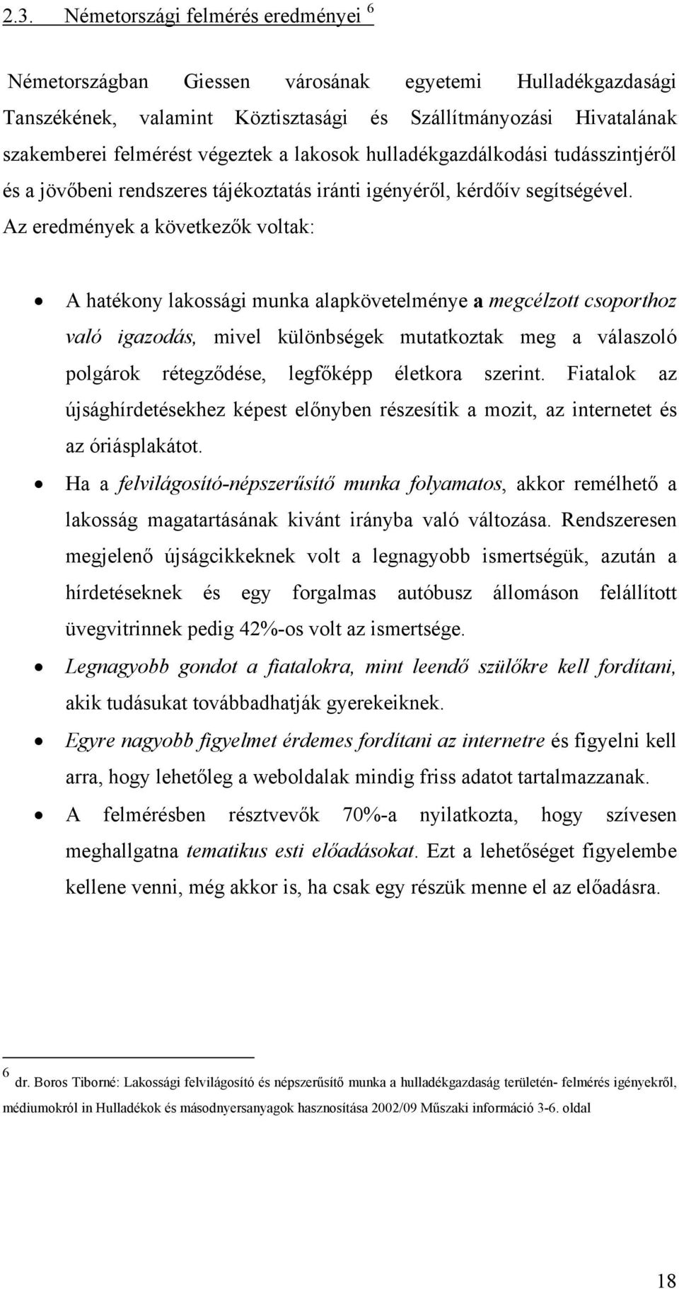 Az eredmények a következők voltak: A hatékony lakossági munka alapkövetelménye a megcélzott csoporthoz való igazodás, mivel különbségek mutatkoztak meg a válaszoló polgárok rétegződése, legfőképp