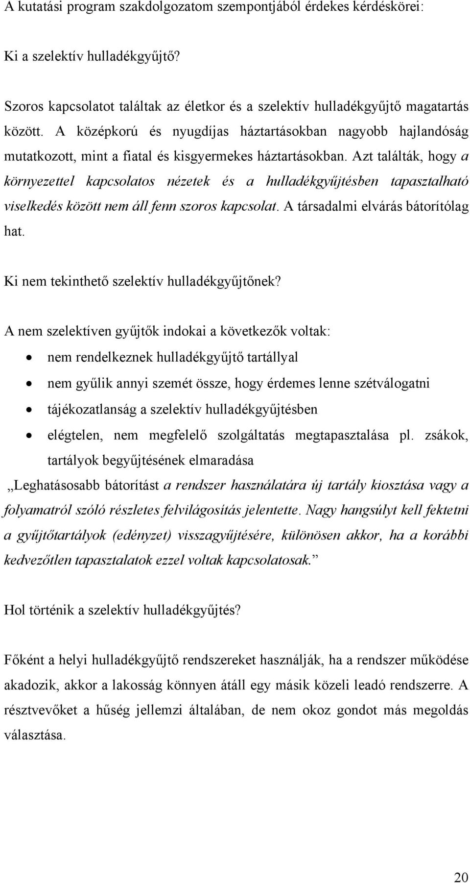 Azt találták, hogy a környezettel kapcsolatos nézetek és a hulladékgyűjtésben tapasztalható viselkedés között nem áll fenn szoros kapcsolat. A társadalmi elvárás bátorítólag hat.