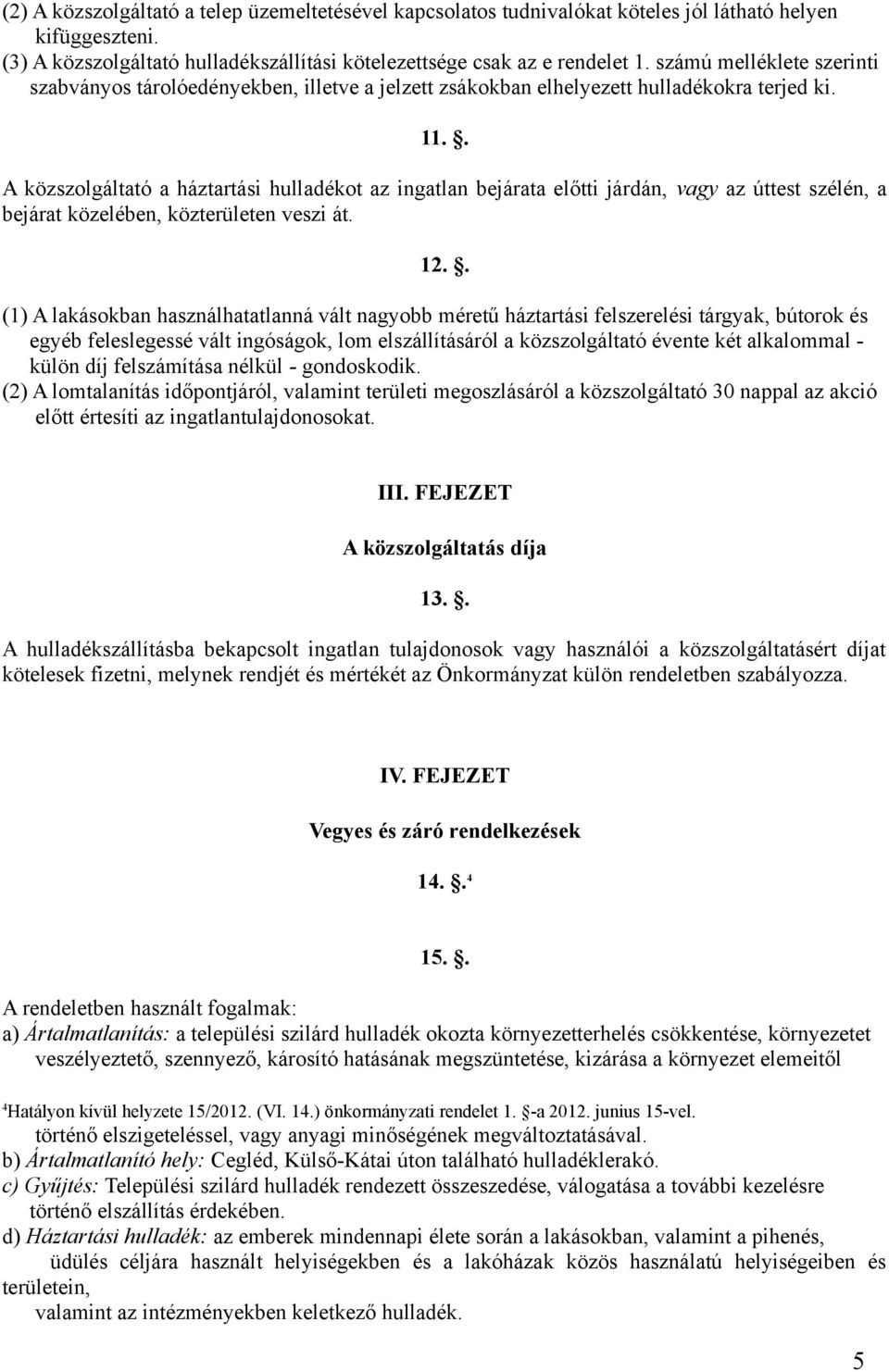 . A közszolgáltató a háztartási hulladékot az ingatlan bejárata előtti járdán, vagy az úttest szélén, a bejárat közelében, közterületen veszi át. 12.