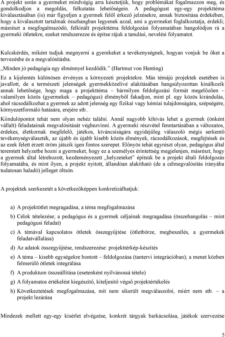 gyermeket foglalkoztatja, érdekli; másrészt a megfogalmazódó, felkínált projekttéma feldolgozási folyamatában hangolódjon rá a gyermeki ötletekre, ezeket rendszerezze és építse rájuk a tanulási,