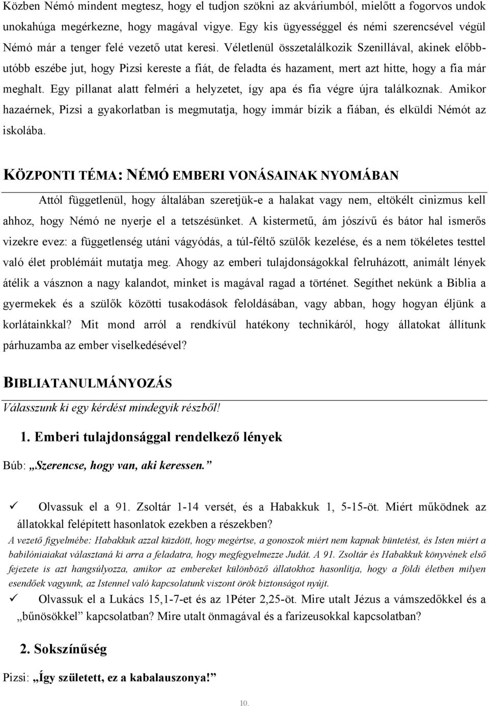 Véletlenül összetalálkozik Szenillával, akinek előbbutóbb eszébe jut, hogy Pizsi kereste a fiát, de feladta és hazament, mert azt hitte, hogy a fia már meghalt.