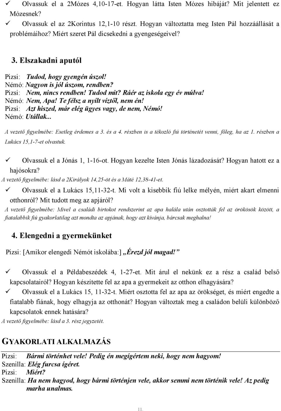 Ráér az iskola egy év múlva! Némó: Nem, Apa! Te félsz a nyílt víztől, nem én! Pizsi: Azt hiszed, már elég ügyes vagy, de nem, Némó! Némó: Utállak... A vezető figyelmébe: Esetleg érdemes a 3. és a 4.