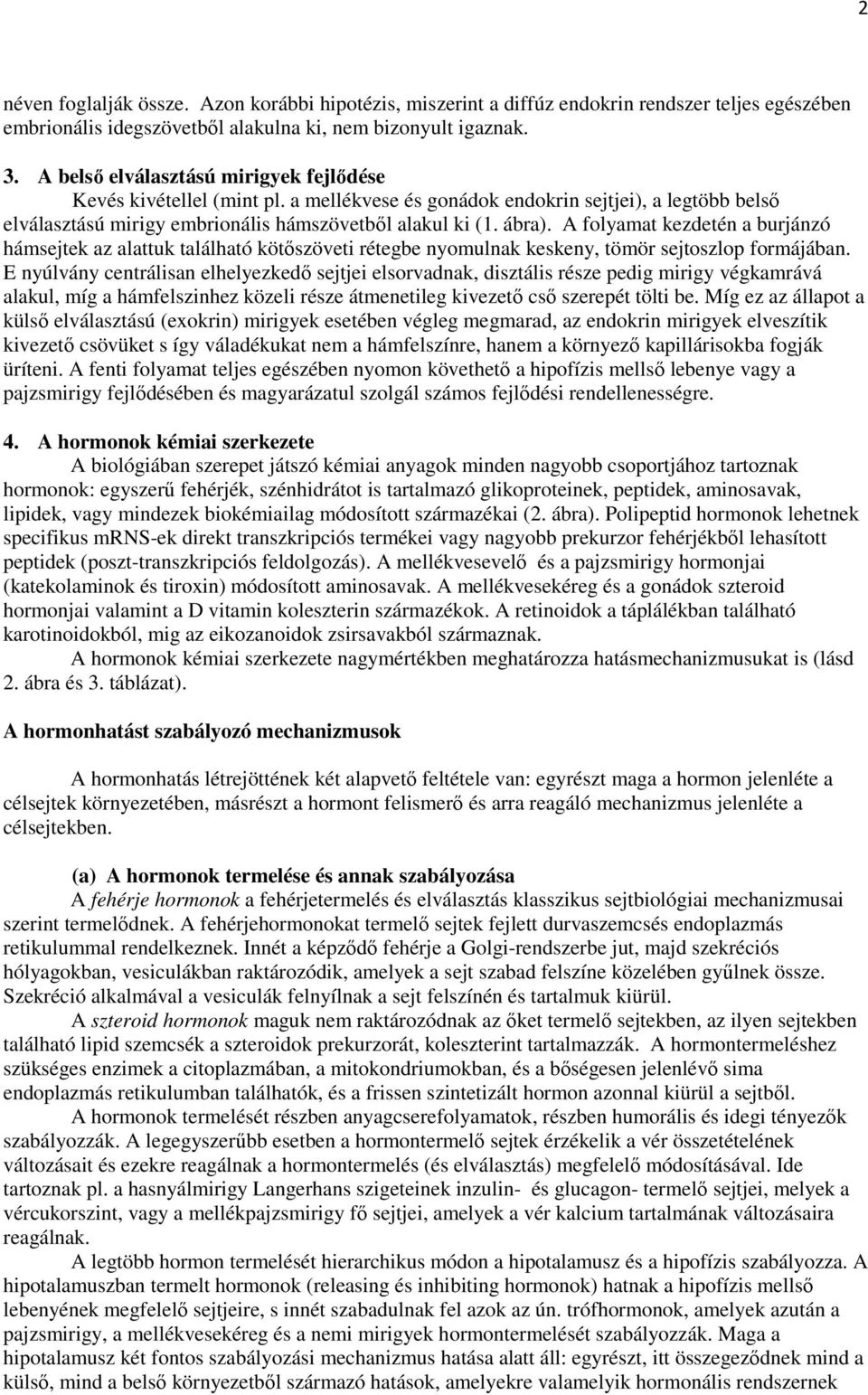 A folyamat kezdetén a burjánzó hámsejtek az alattuk található kötőszöveti rétegbe nyomulnak keskeny, tömör sejtoszlop formájában.