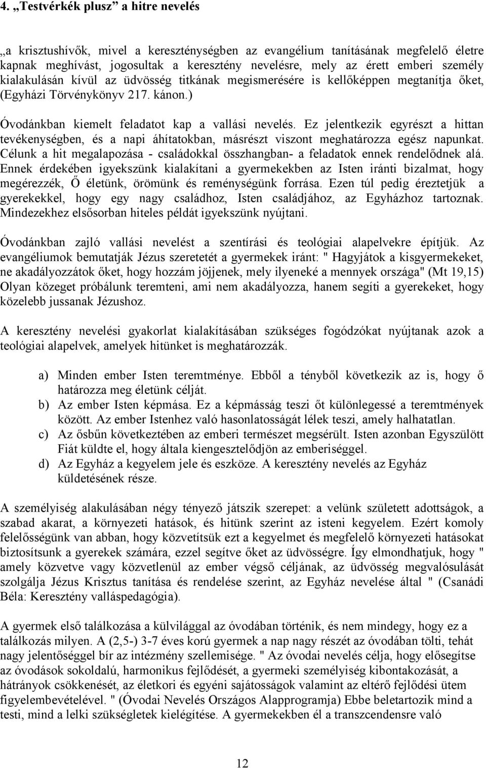 Ez jelentkezik egyrészt a hittan tevékenységben, és a napi áhítatokban, másrészt viszont meghatározza egész napunkat.