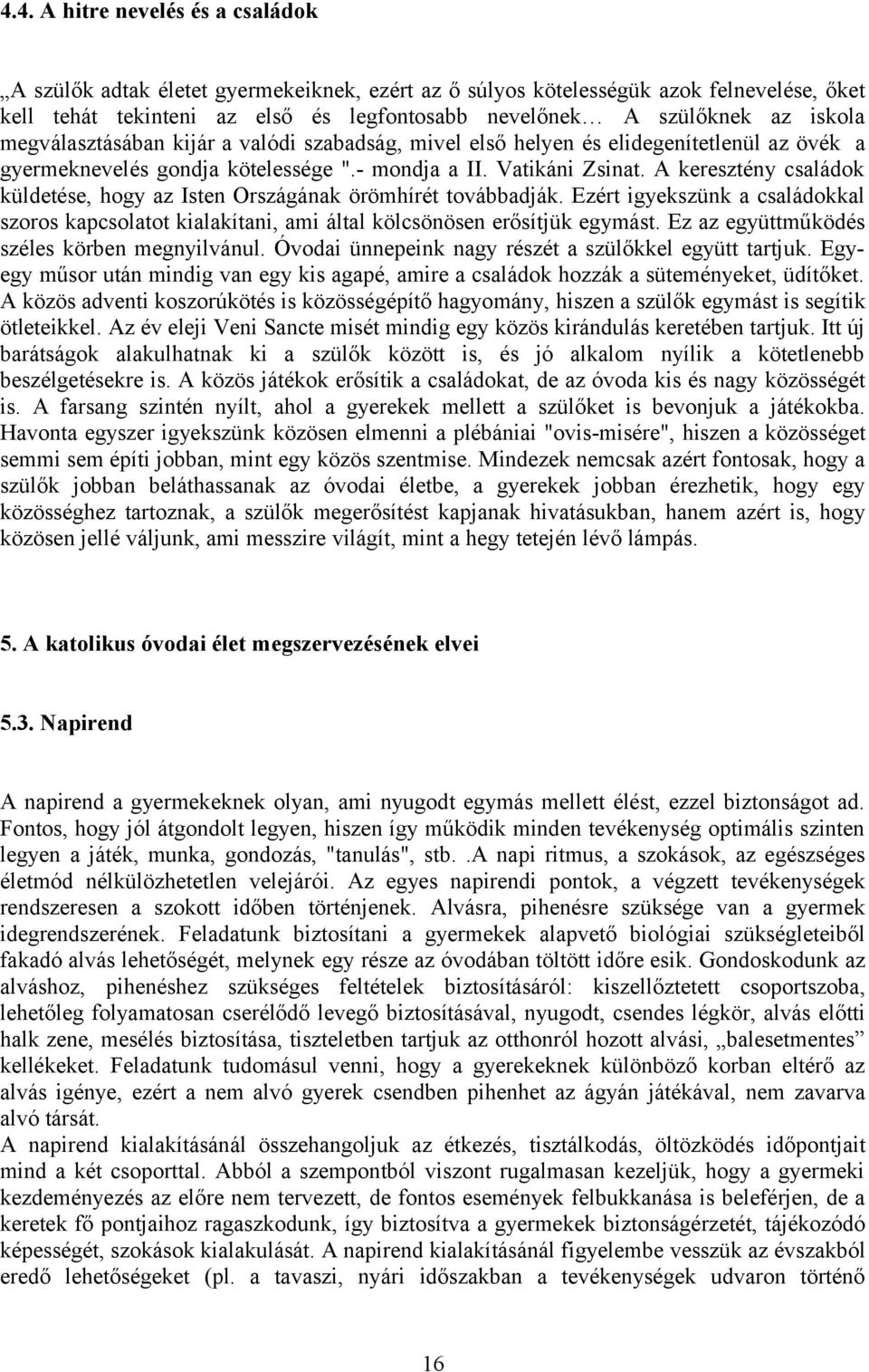 A keresztény családok küldetése, hogy az Isten Országának örömhírét továbbadják. Ezért igyekszünk a családokkal szoros kapcsolatot kialakítani, ami által kölcsönösen erősítjük egymást.