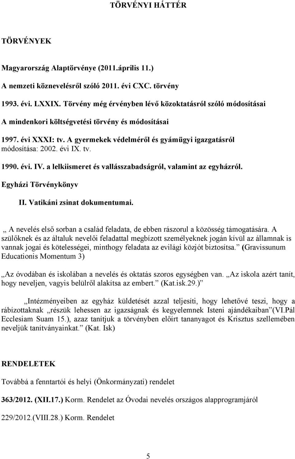 évi IX. tv. 1990. évi. IV. a lelkiismeret és vallásszabadságról, valamint az egyházról. Egyházi Törvénykönyv II. Vatikáni zsinat dokumentumai.