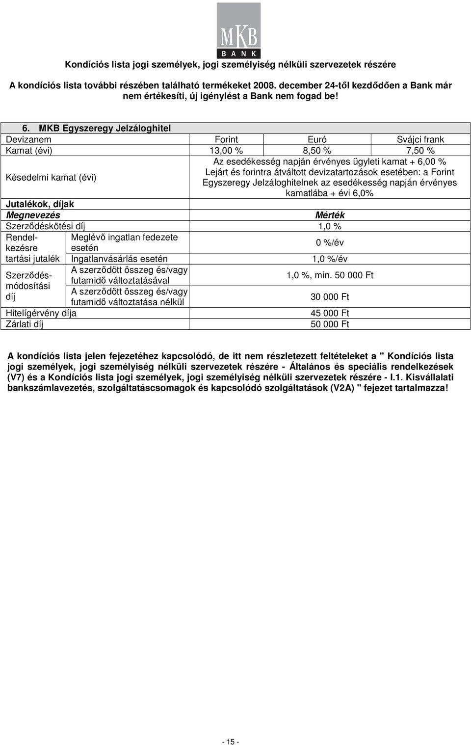 esetében: a Egyszeregy Jelzáloghitelnek az esedékesség napján érvényes kamatlába + évi 6,0% Szerződéskötési 1,0 % Rendelkezésre Meglévő ingatlan fedezete 0 %/év tartási jutalék Ingatlanvásárlás 1,0