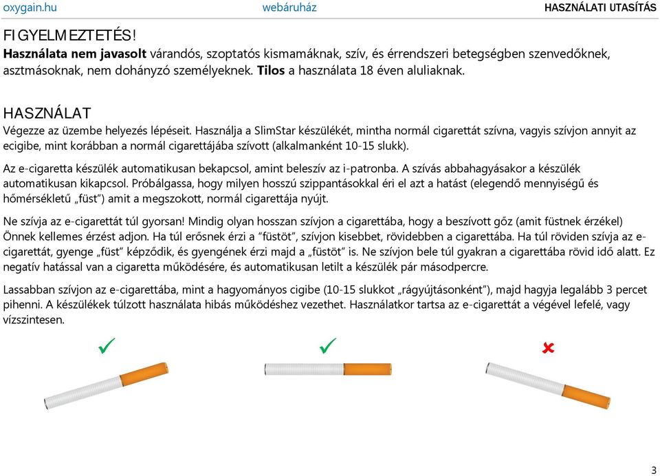 Használja a SlimStar készülékét, mintha normál cigarettát szívna, vagyis szívjon annyit az ecigibe, mint korábban a normál cigarettájába szívott (alkalmanként 10-15 slukk).