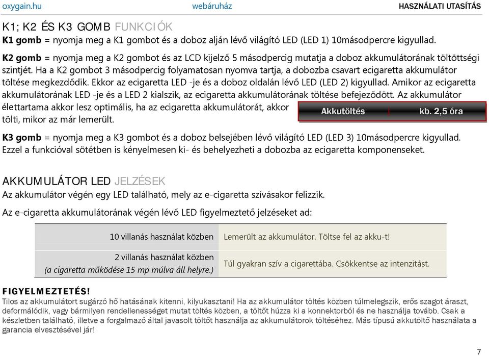 Ha a K2 gombot 3 másodpercig folyamatosan nyomva tartja, a dobozba csavart ecigaretta akkumulátor töltése megkezdődik. Ekkor az ecigaretta LED -je és a doboz oldalán lévő LED (LED 2) kigyullad.