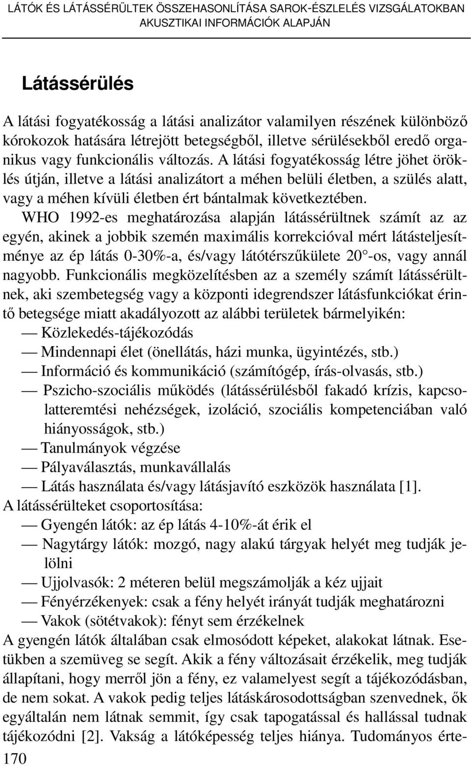 A látási fogyatékosság létre jöhet öröklés útján, illetve a látási analizátort a méhen belüli életben, a szülés alatt, vagy a méhen kívüli életben ért bántalmak következtében.